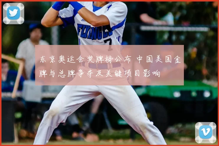 东京奥运会奖牌榜公布 中国美国金牌与总牌争夺及关键项目影响