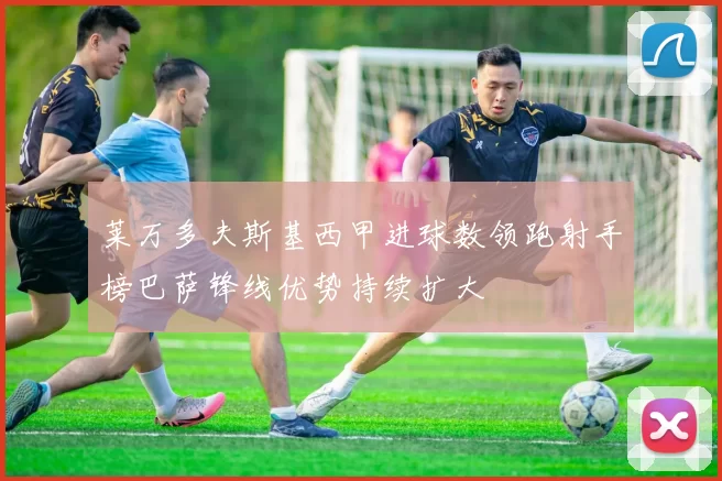 莱万多夫斯基西甲进球数领跑射手榜巴萨锋线优势持续扩大