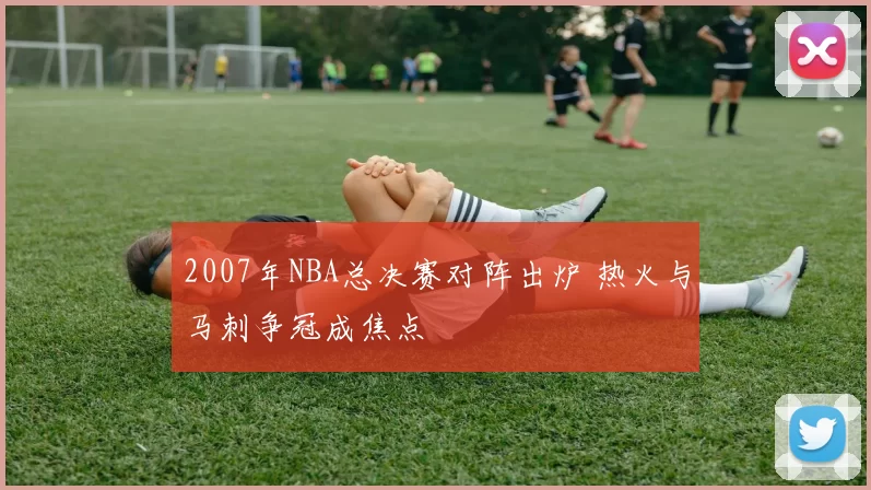 2007年NBA总决赛对阵出炉 热火与马刺争冠成焦点