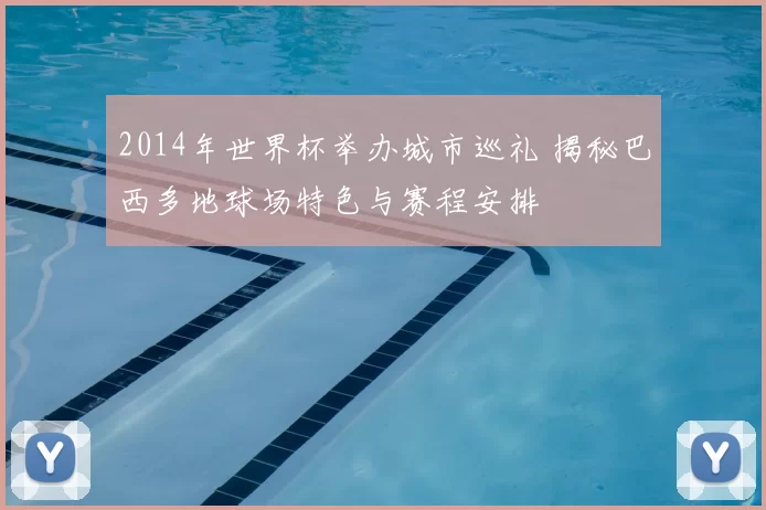 2014年世界杯举办城市巡礼 揭秘巴西多地球场特色与赛程安排