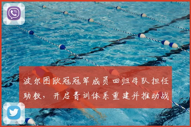 波尔图欧冠冠军成员回归母队担任助教，开启青训体系重建并推动战术革新