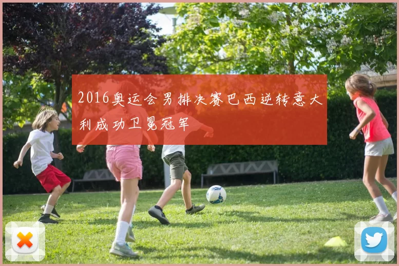 2016奥运会男排决赛巴西逆转意大利成功卫冕冠军