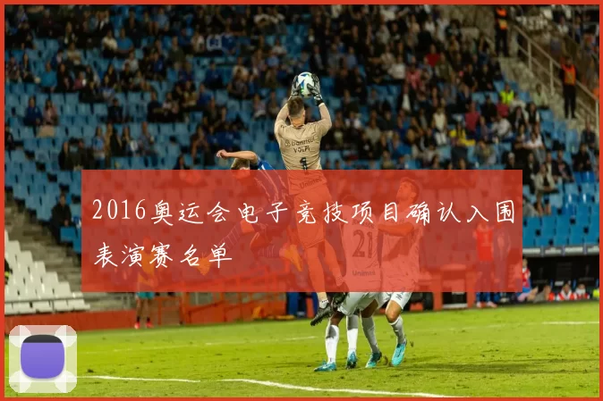 2016奥运会电子竞技项目确认入围表演赛名单