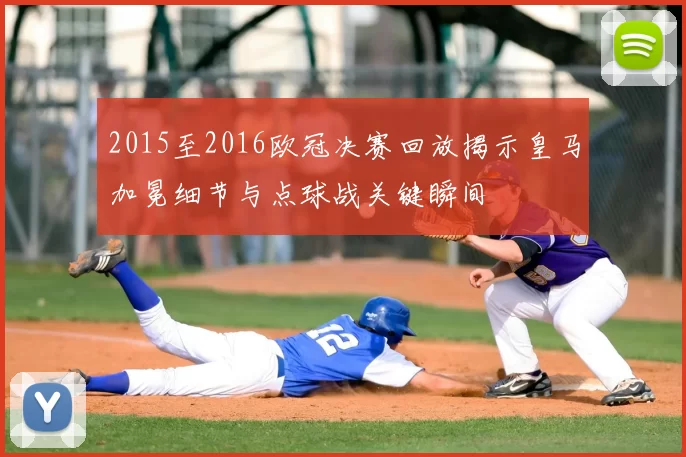 2015至2016欧冠决赛回放揭示皇马加冕细节与点球战关键瞬间