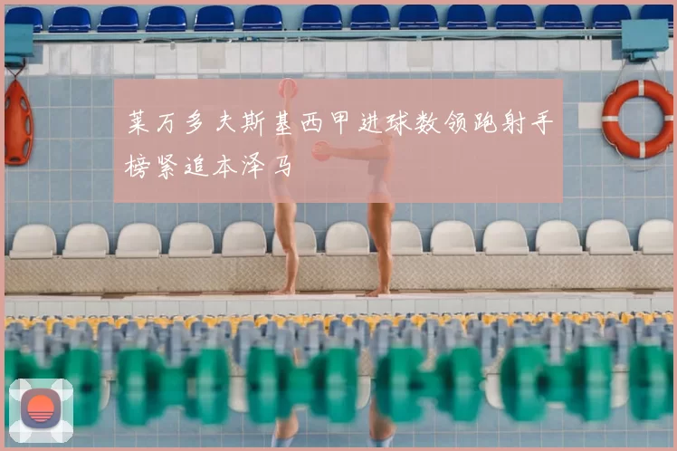 莱万多夫斯基西甲进球数领跑射手榜紧追本泽马