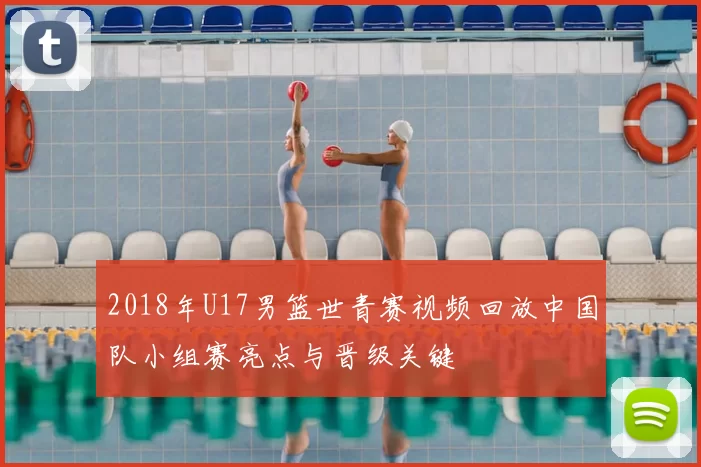 2018年U17男篮世青赛视频回放中国队小组赛亮点与晋级关键