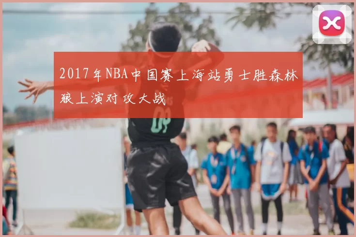 2017年NBA中国赛上海站勇士胜森林狼上演对攻大战