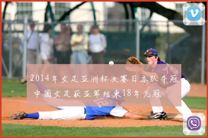 2014年女足亚洲杯决赛日本队夺冠 中国女足获亚军结束18年无冠