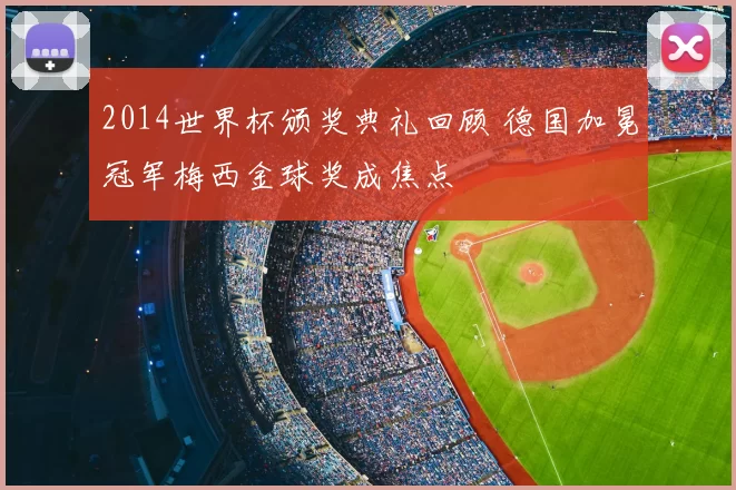 2014世界杯颁奖典礼回顾 德国加冕冠军梅西金球奖成焦点