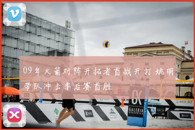 09年火箭对阵开拓者首战开打 姚明带队冲击季后赛首胜