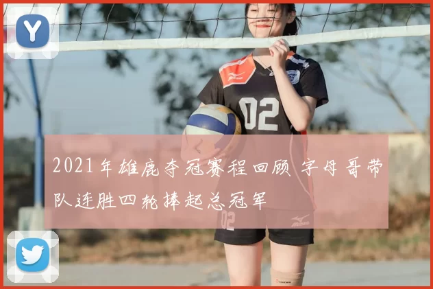 2021年雄鹿夺冠赛程回顾 字母哥带队连胜四轮捧起总冠军