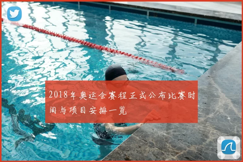 2018年奥运会赛程正式公布比赛时间与项目安排一览