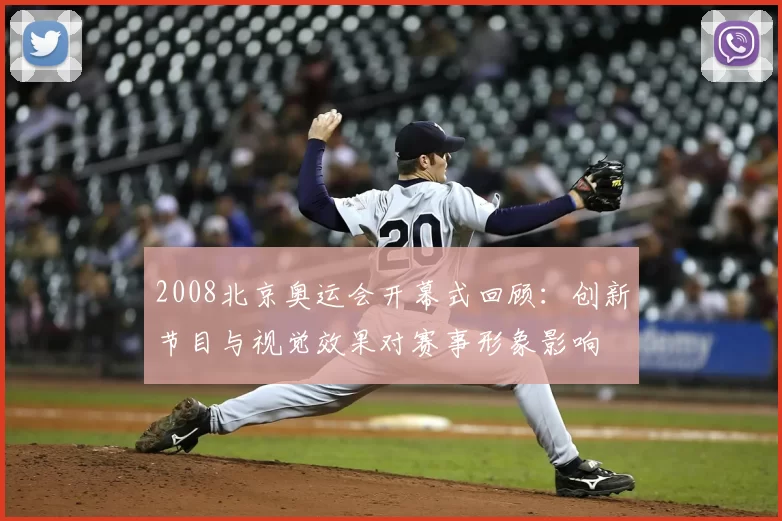 2008北京奥运会开幕式回顾：创新节目与视觉效果对赛事形象影响