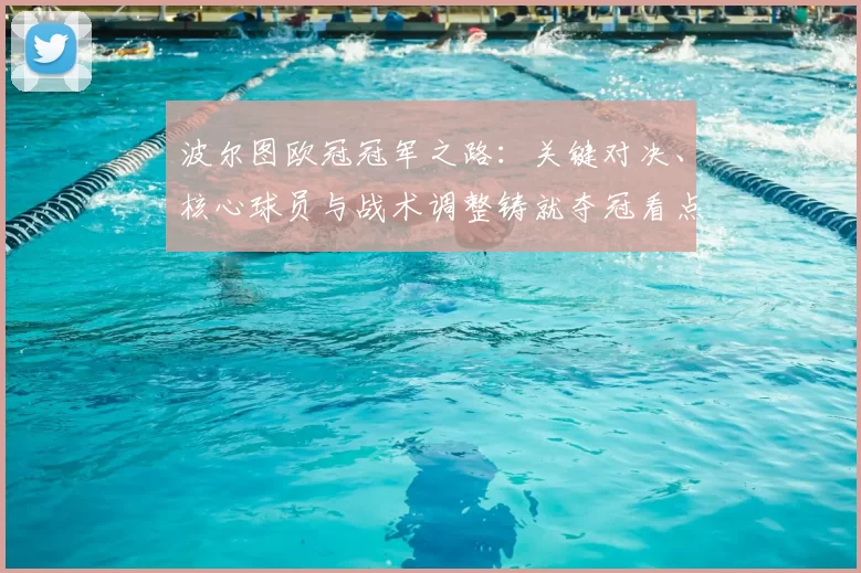 波尔图欧冠冠军之路：关键对决、核心球员与战术调整铸就夺冠看点
