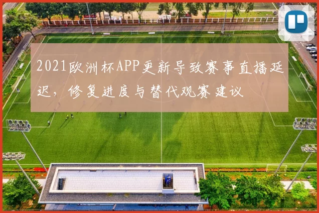 2021欧洲杯APP更新导致赛事直播延迟，修复进度与替代观赛建议