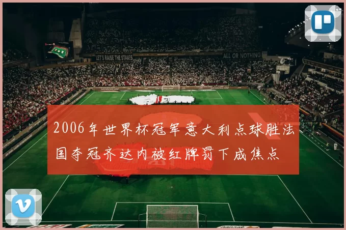 2006年世界杯冠军意大利点球胜法国夺冠齐达内被红牌罚下成焦点