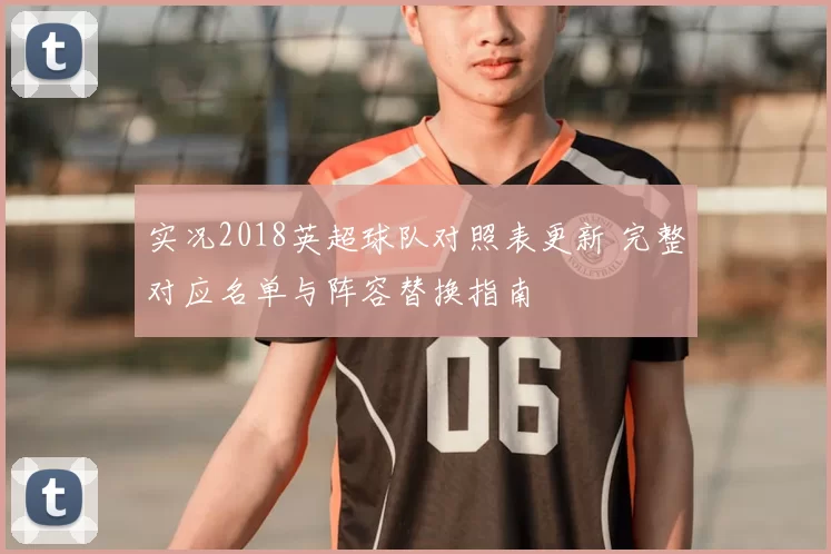实况2018英超球队对照表更新 完整对应名单与阵容替换指南