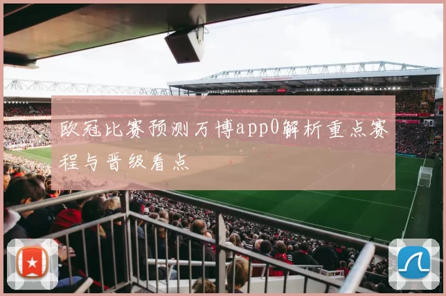 欧冠比赛预测万博app0解析重点赛程与晋级看点