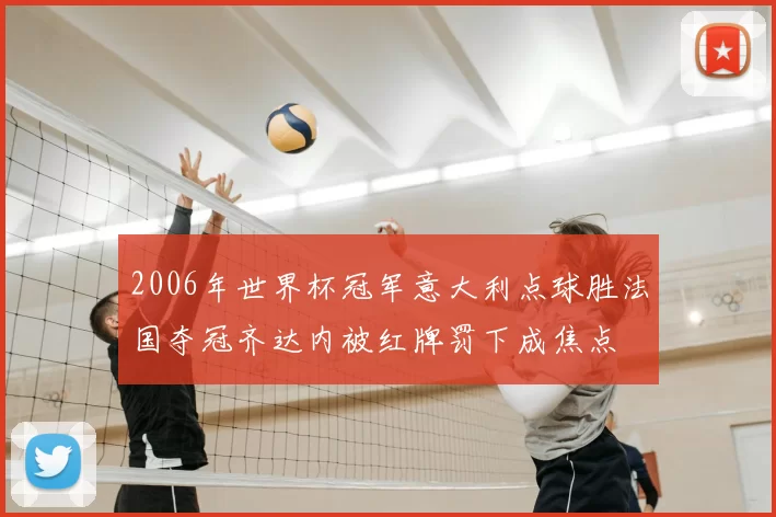 2006年世界杯冠军意大利点球胜法国夺冠齐达内被红牌罚下成焦点