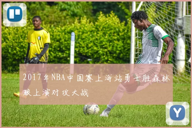 2017年NBA中国赛上海站勇士胜森林狼上演对攻大战