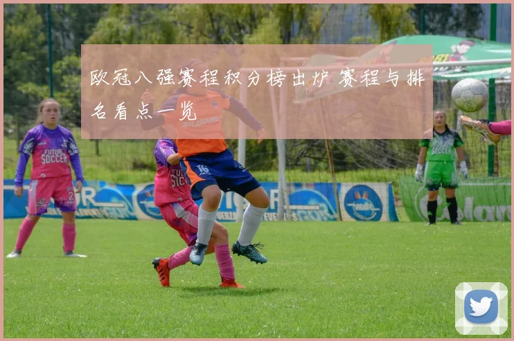 欧冠八强赛程积分榜出炉 赛程与排名看点一览