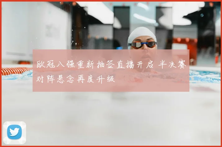 欧冠八强重新抽签直播开启 半决赛对阵悬念再度升级