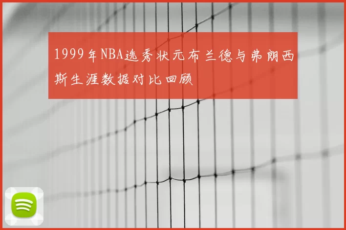 1999年NBA选秀状元布兰德与弗朗西斯生涯数据对比回顾