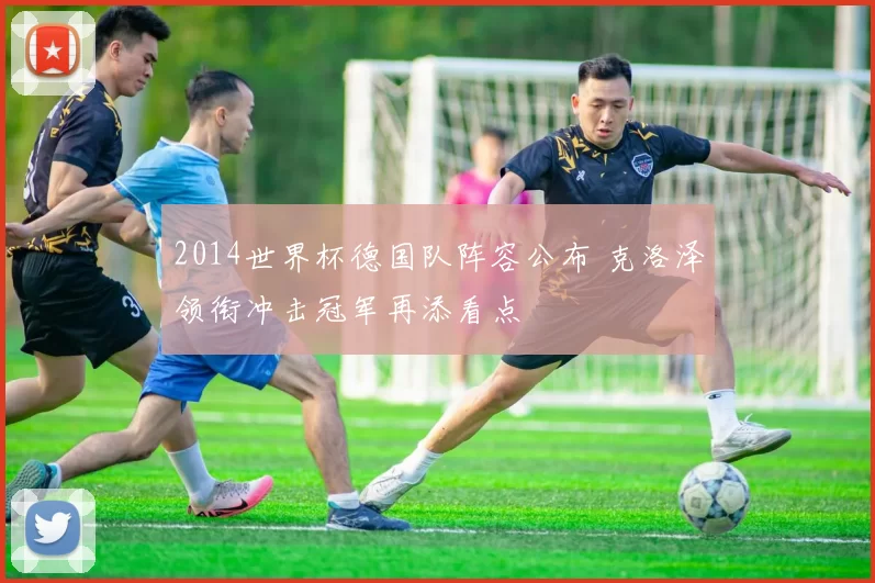 2014世界杯德国队阵容公布 克洛泽领衔冲击冠军再添看点