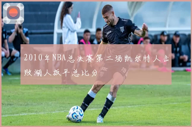 2010年NBA总决赛第二场凯尔特人击败湖人扳平总比分
