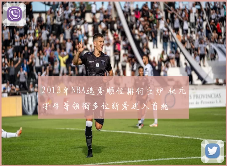 2013年NBA选秀顺位排行出炉 状元字母哥领衔多位新秀进入首轮