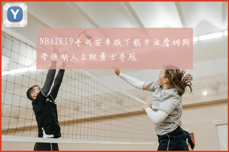 NBA2K19手游安卓版下载开放詹姆斯带领湖人击败勇士夺冠