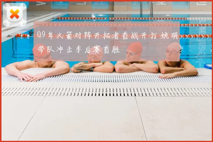 09年火箭对阵开拓者首战开打 姚明带队冲击季后赛首胜