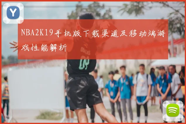 NBA2K19手机版下载渠道及移动端游戏性能解析