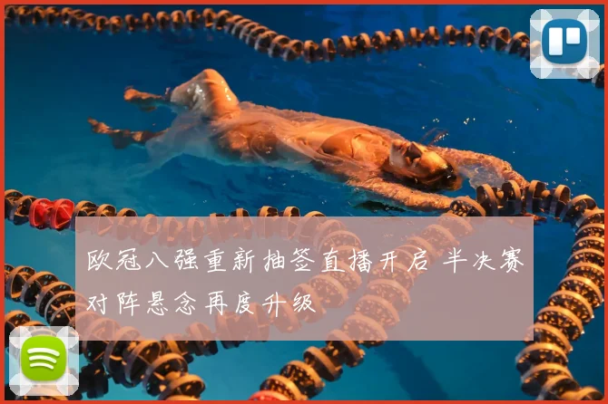 欧冠八强重新抽签直播开启 半决赛对阵悬念再度升级