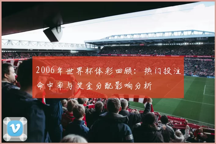 2006年世界杯体彩回顾：热门投注命中率与奖金分配影响分析