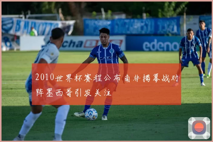 2010世界杯赛程公布南非揭幕战对阵墨西哥引发关注