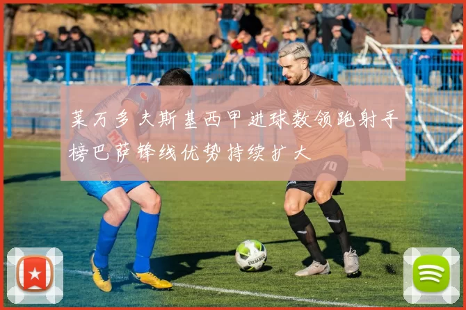 莱万多夫斯基西甲进球数领跑射手榜巴萨锋线优势持续扩大