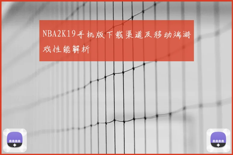 NBA2K19手机版下载渠道及移动端游戏性能解析